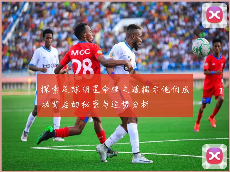 探索足球明星命理之道揭示他们成功背后的秘密与运势分析